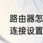 路由器怎么调试和设置（家庭路由器连接设置步骤）