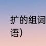扩的组词是什么（扩能组什么四字成语）