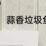 蒜香垃圾鱼的做法（如何钓垃圾鱼）