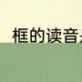 框的读音是什么（框的组词有哪些）