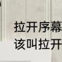 拉开序幕的意思（一段戏刚刚开始应该叫拉开序幕拉开、帷幕）