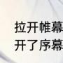 拉开帷幕与拉开序幕的区别（前奏拉开了序幕是什么意思）