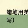 蜡笔用英语怎么读（蜡笔的英文怎么写）