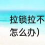 拉锁拉不上修复小妙招（拉锁不好拉怎么办）