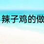 辣子鸡的做法（厨子说菜辣子鸡做法）