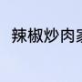 辣椒炒肉家常做法（肉炒辣椒做法）