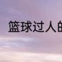篮球过人的技巧（篮球过人的技巧）