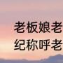老板娘老是说我是什么意思（上了年纪称呼老板娘吗）