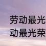 劳动最光荣儿歌创作于什么时候（劳动最光荣歌词含义）