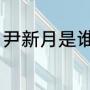 尹新月是谁演的（尹新月第几集出现）