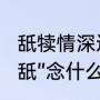 舐犊情深还是老牛舐犊（这两个字“舔舐”念什么啊）