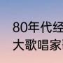 80年代经典老歌有哪些（八十年代十大歌唱家歌曲）