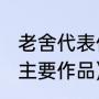 老舍代表作品统称为什么（老舍简介(主要作品)）