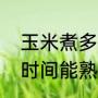 玉米煮多久才能熟透（年玉米煮多长时间能熟）