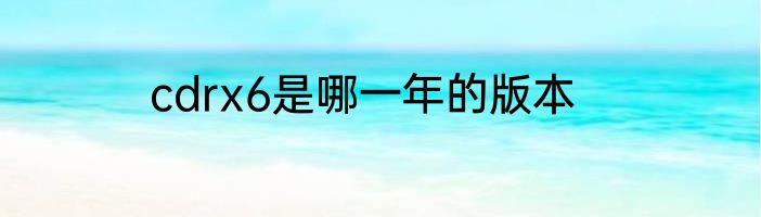 cdrx6是哪一年的版本