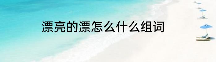 漂亮的漂怎么什么组词