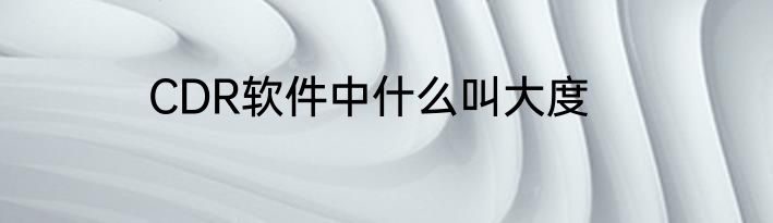 CDR软件中什么叫大度