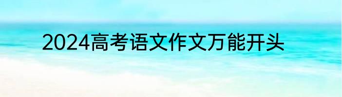 2024高考语文作文万能开头