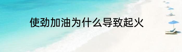 使劲加油为什么导致起火