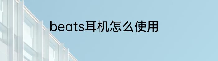 beats耳机怎么使用