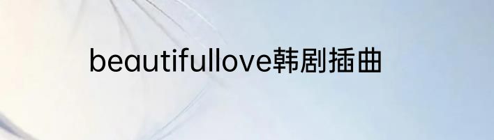 beautifullove韩剧插曲