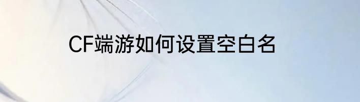 CF端游如何设置空白名