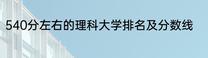 540分左右的理科大学排名及分数线