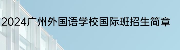 2024广州外国语学校国际班招生简章