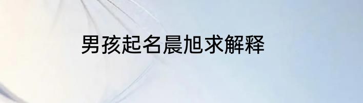 男孩起名晨旭求解释