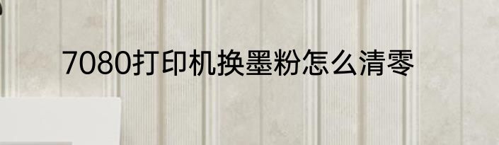 7080打印机换墨粉怎么清零