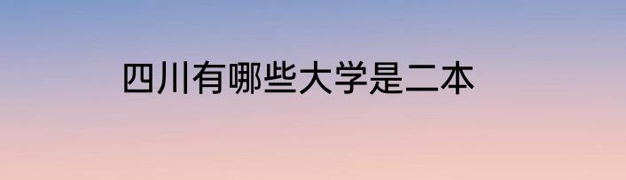 四川有哪些大学是二本