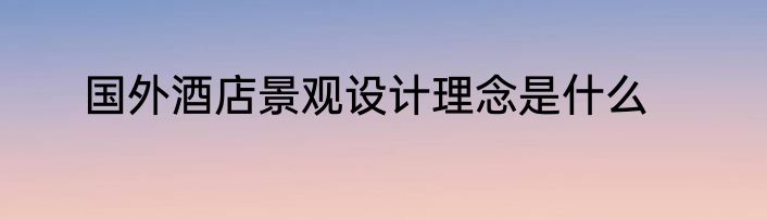 国外酒店景观设计理念是什么