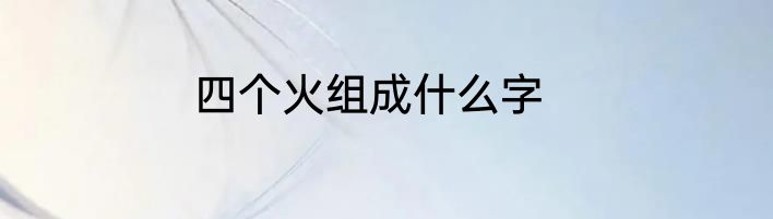 四个火组成什么字