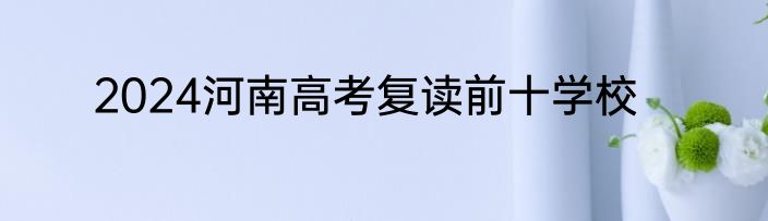 2024河南高考复读前十学校