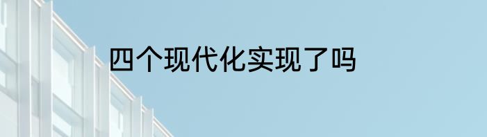 四个现代化实现了吗