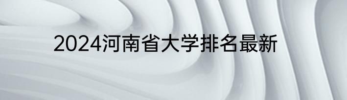 2024河南省大学排名最新
