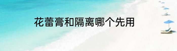 花蕾膏和隔离哪个先用