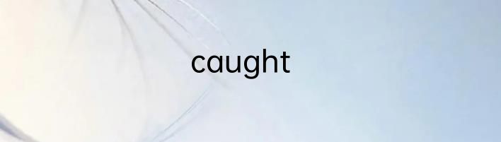 caught