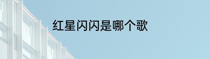 红星闪闪是哪个歌