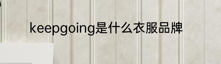 keepgoing是什么衣服品牌