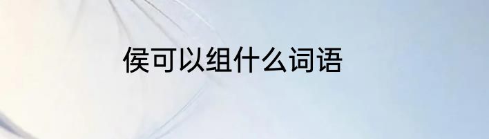 侯可以组什么词语