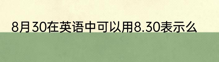 8月30在英语中可以用8.30表示么