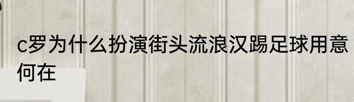 c罗为什么扮演街头流浪汉踢足球用意何在