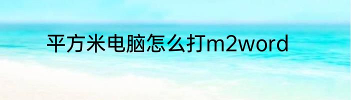 平方米电脑怎么打m2word