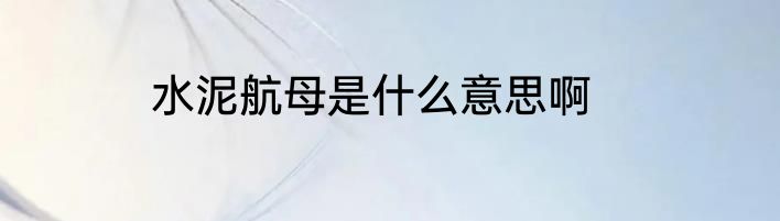 水泥航母是什么意思啊