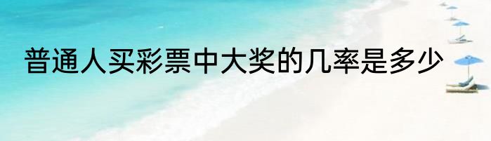 普通人买彩票中大奖的几率是多少