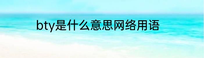 bty是什么意思网络用语