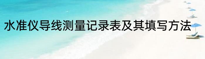 水准仪导线测量记录表及其填写方法