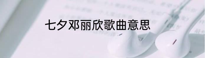七夕邓丽欣歌曲意思