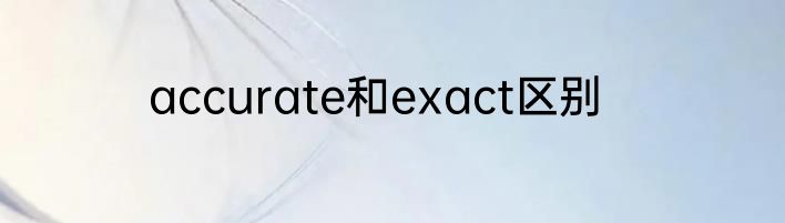 accurate和exact区别